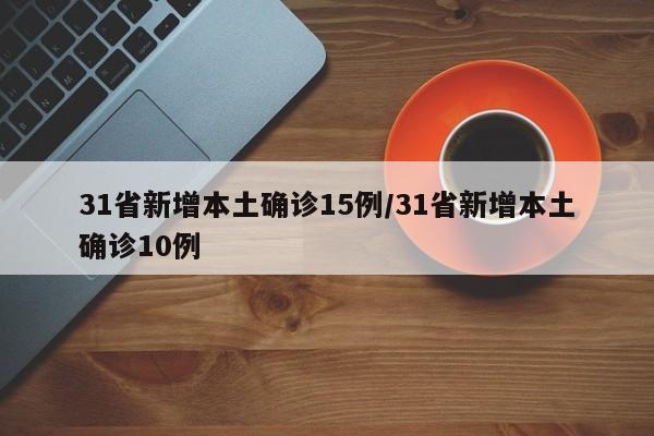 31省新增本土确诊15例/31省新增本土确诊10例