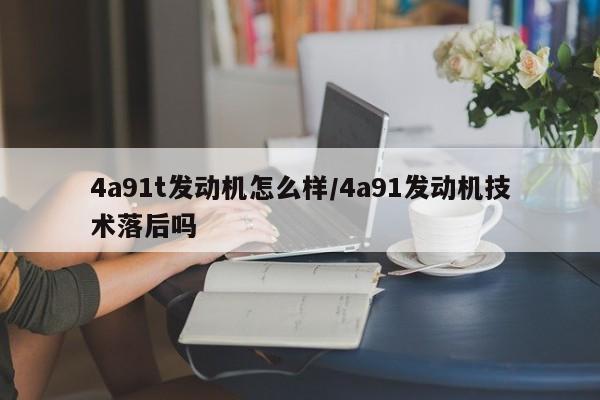 4a91t发动机怎么样/4a91发动机技术落后吗