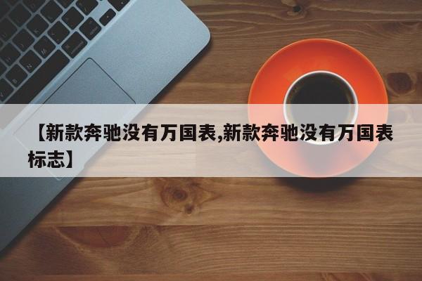 【新款奔驰没有万国表,新款奔驰没有万国表标志】