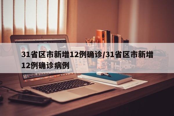 31省区市新增12例确诊/31省区市新增12例确诊病例