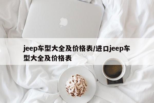 jeep车型大全及价格表/进口jeep车型大全及价格表