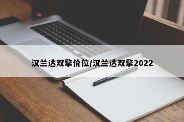 汉兰达双擎价位/汉兰达双擎2022