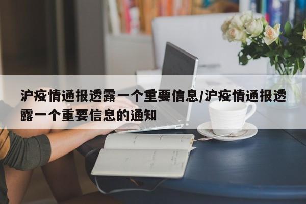 沪疫情通报透露一个重要信息/沪疫情通报透露一个重要信息的通知