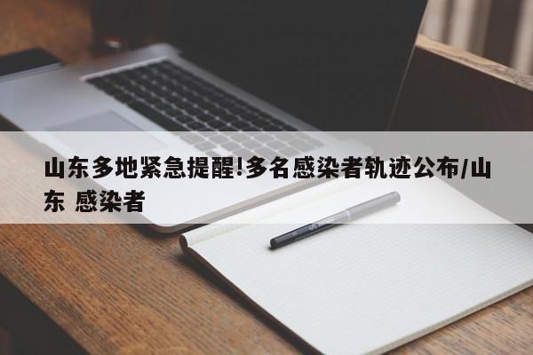 山东多地紧急提醒!多名感染者轨迹公布/山东 感染者
