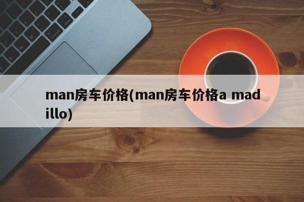 man房车价格(man房车价格a madillo)