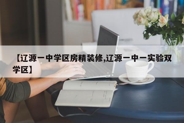 【辽源一中学区房精装修,辽源一中一实验双学区】