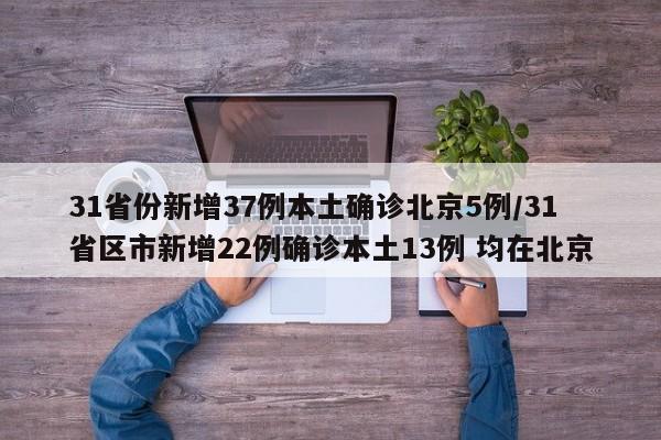 31省份新增37例本土确诊北京5例/31省区市新增22例确诊本土13例 均在北京