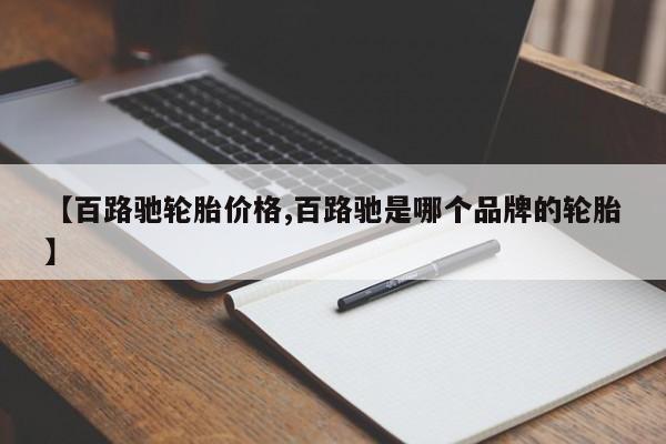 【百路驰轮胎价格,百路驰是哪个品牌的轮胎】