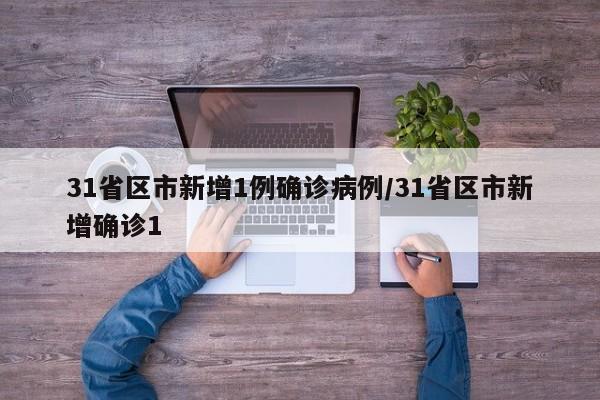31省区市新增1例确诊病例/31省区市新增确诊1