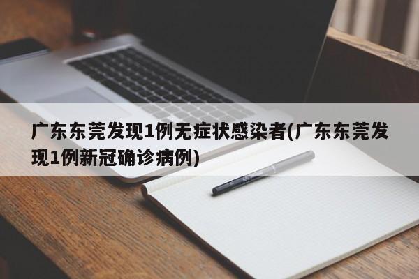 广东东莞发现1例无症状感染者(广东东莞发现1例新冠确诊病例)