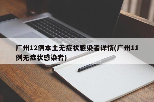 广州12例本土无症状感染者详情(广州11例无症状感染者)