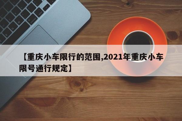【重庆小车限行的范围,2021年重庆小车限号通行规定】