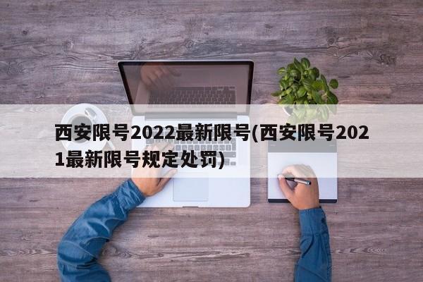 西安限号2022最新限号(西安限号2021最新限号规定处罚)