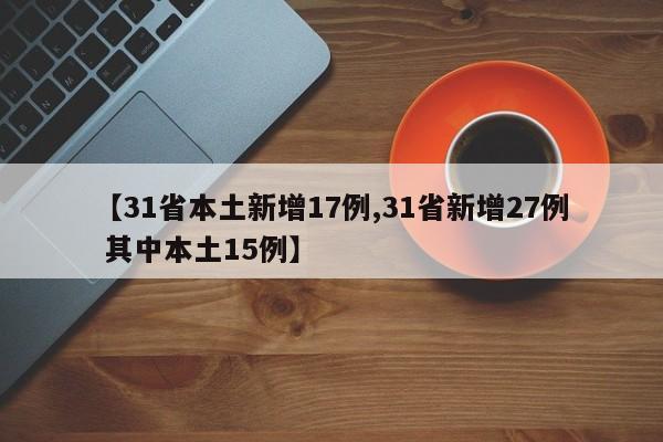 【31省本土新增17例,31省新增27例 其中本土15例】