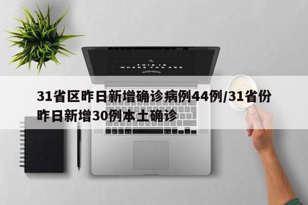 31省区昨日新增确诊病例44例/31省份昨日新增30例本土确诊