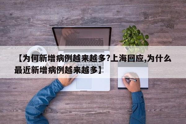 【为何新增病例越来越多?上海回应,为什么最近新增病例越来越多】