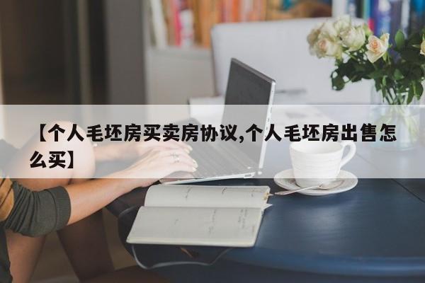 【个人毛坯房买卖房协议,个人毛坯房出售怎么买】