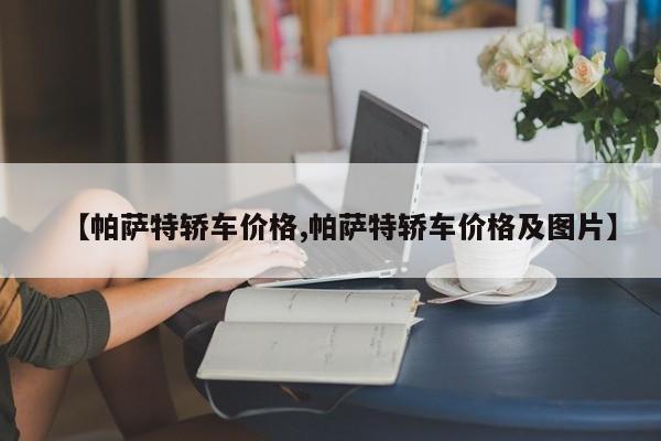 【帕萨特轿车价格,帕萨特轿车价格及图片】