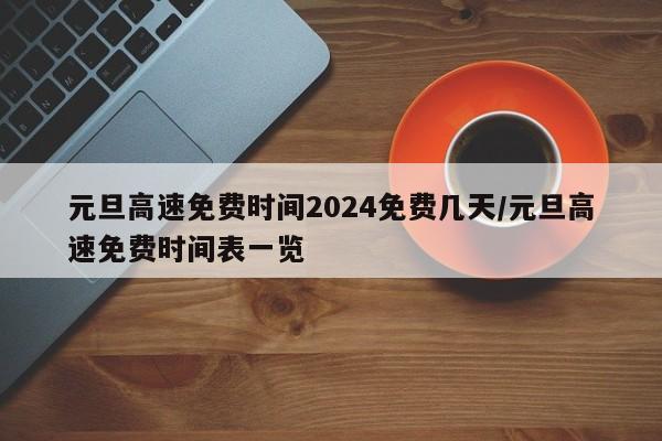 元旦高速免费时间2024免费几天/元旦高速免费时间表一览
