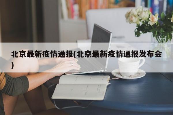 北京最新疫情通报(北京最新疫情通报发布会)