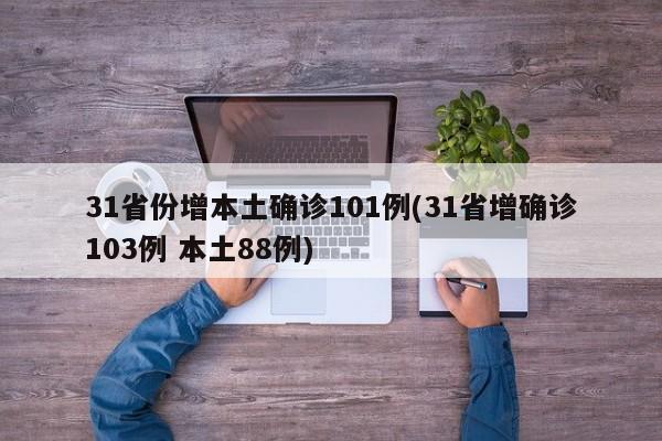31省份增本土确诊101例(31省增确诊103例 本土88例)