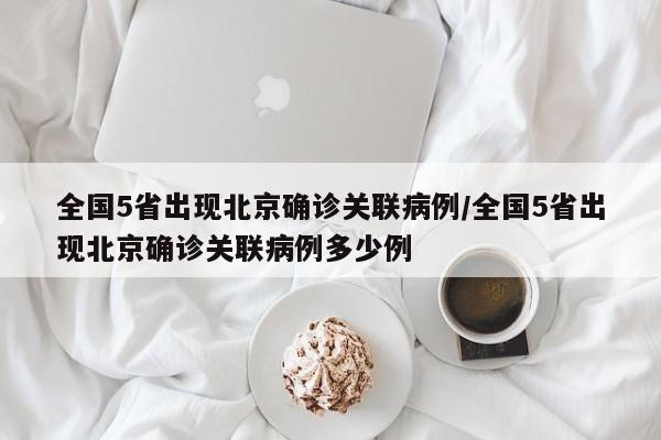 全国5省出现北京确诊关联病例/全国5省出现北京确诊关联病例多少例
