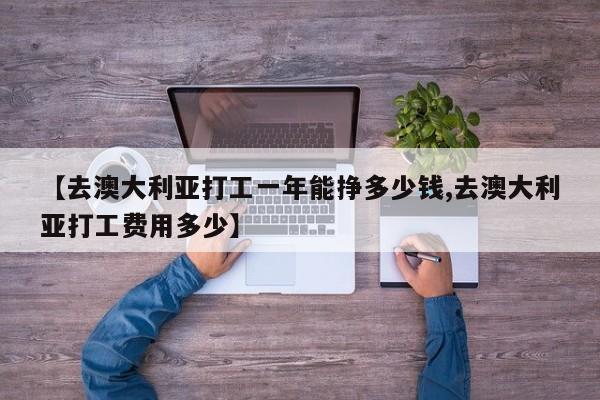 【去澳大利亚打工一年能挣多少钱,去澳大利亚打工费用多少】
