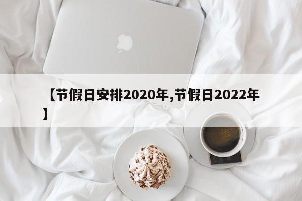 【节假日安排2020年,节假日2022年】