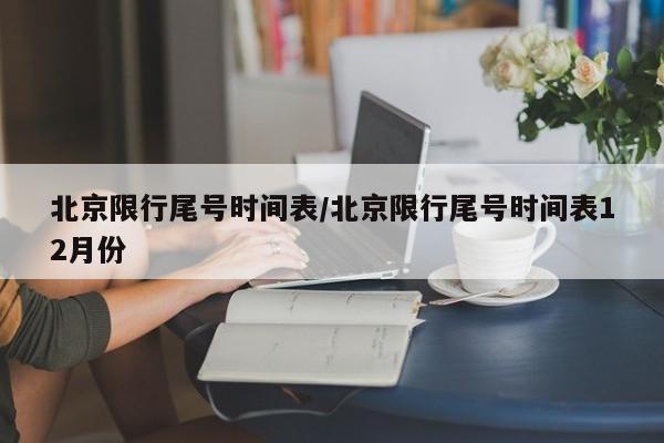 北京限行尾号时间表/北京限行尾号时间表12月份