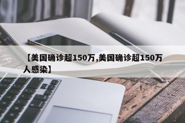 【美国确诊超150万,美国确诊超150万人感染】
