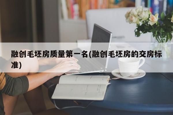 融创毛坯房质量第一名(融创毛坯房的交房标准)