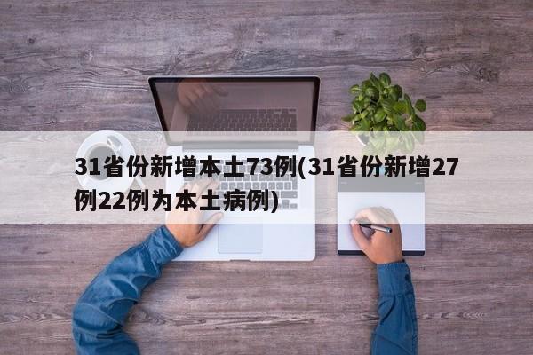 31省份新增本土73例(31省份新增27例22例为本土病例)