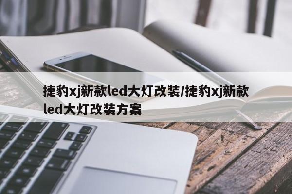 捷豹xj新款led大灯改装/捷豹xj新款led大灯改装方案