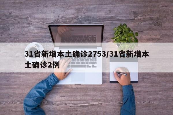 31省新增本土确诊2753/31省新增本土确诊2例