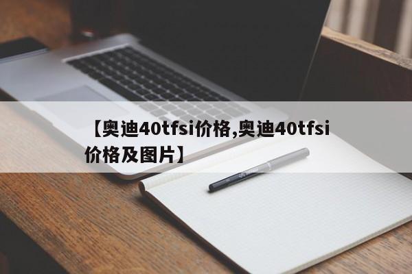【奥迪40tfsi价格,奥迪40tfsi价格及图片】