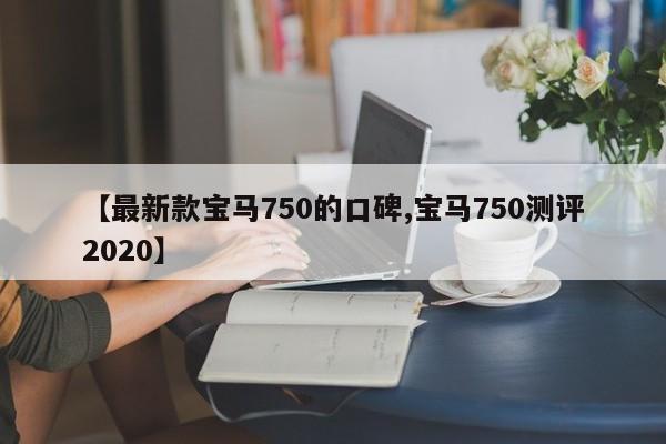 【最新款宝马750的口碑,宝马750测评2020】