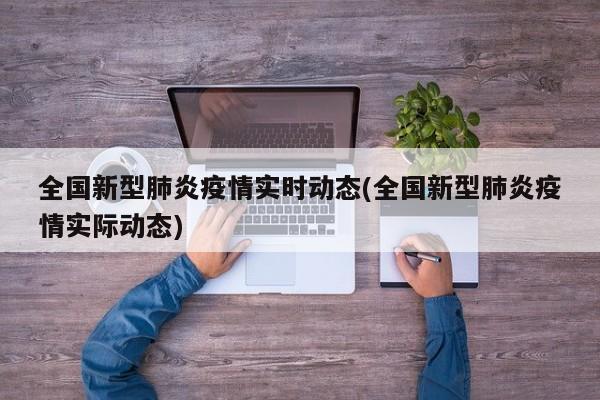 全国新型肺炎疫情实时动态(全国新型肺炎疫情实际动态)