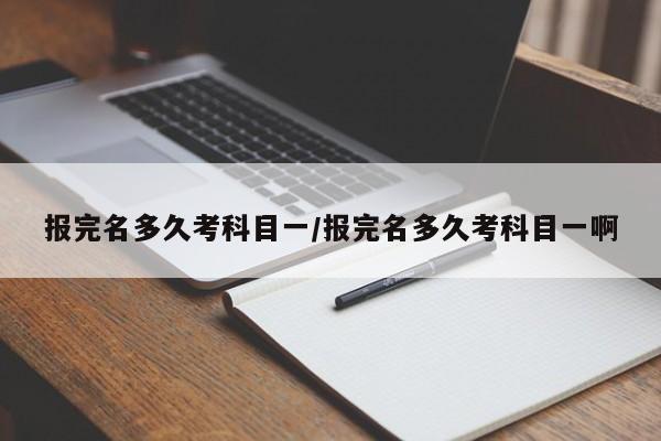 报完名多久考科目一/报完名多久考科目一啊
