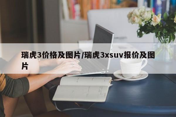 瑞虎3价格及图片/瑞虎3xsuv报价及图片