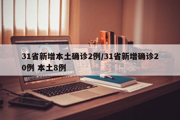 31省新增本土确诊2例/31省新增确诊20例 本土8例
