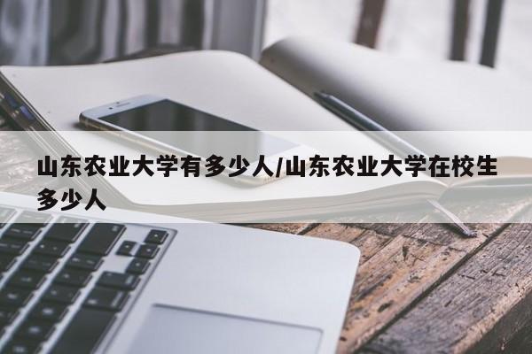 山东农业大学有多少人/山东农业大学在校生多少人