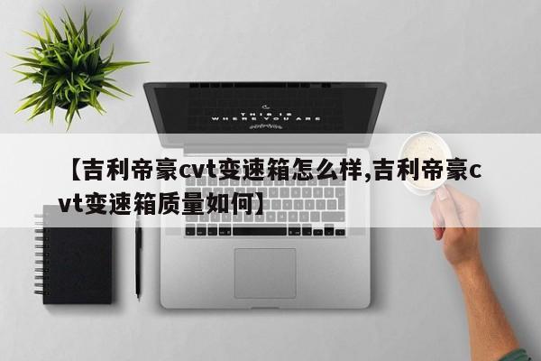 【吉利帝豪cvt变速箱怎么样,吉利帝豪cvt变速箱质量如何】