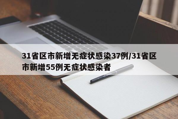 31省区市新增无症状感染37例/31省区市新增55例无症状感染者