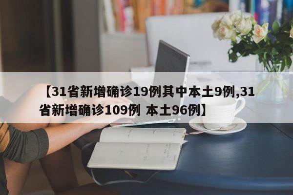 【31省新增确诊19例其中本土9例,31省新增确诊109例 本土96例】