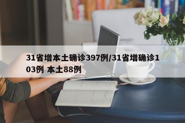 31省增本土确诊397例/31省增确诊103例 本土88例