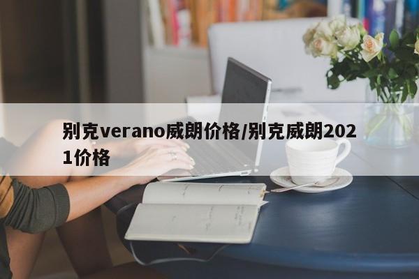 别克verano威朗价格/别克威朗2021价格