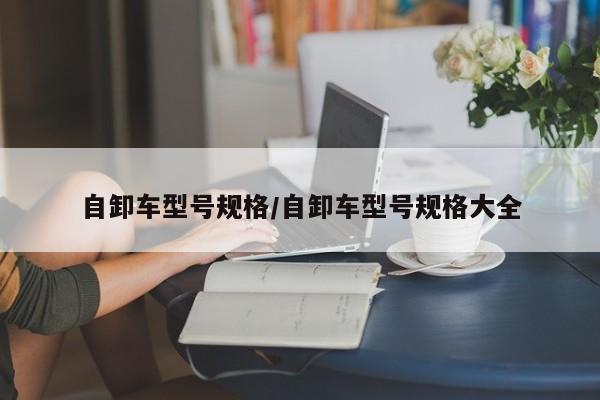 自卸车型号规格/自卸车型号规格大全