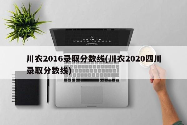 川农2016录取分数线(川农2020四川录取分数线)